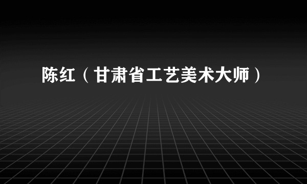 陈红(甘肃省工艺美术大师)