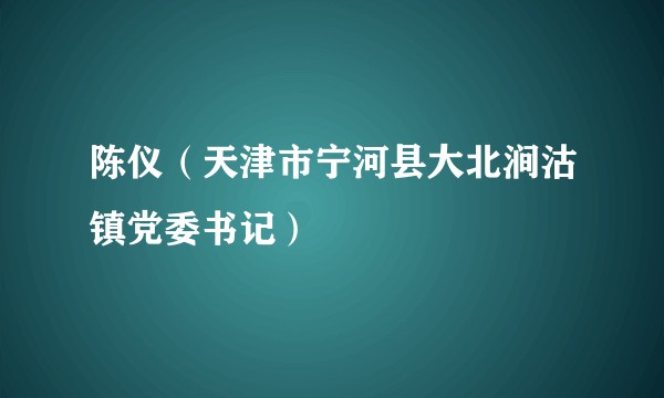 陈仪（天津市宁河县大北涧沽镇党委书记）
