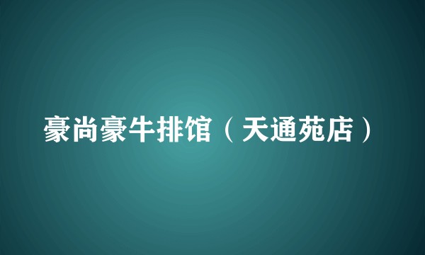 豪尚豪牛排馆（天通苑店）