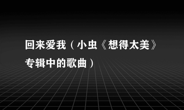 回来爱我（小虫《想得太美》专辑中的歌曲）