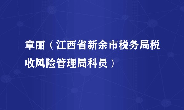 章丽（江西省新余市税务局税收风险管理局科员）