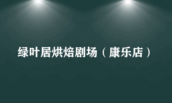 绿叶居烘焙剧场（康乐店）