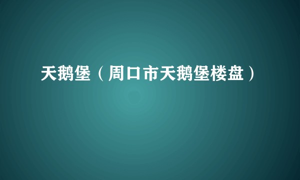 天鹅堡（周口市天鹅堡楼盘）