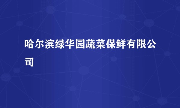 哈尔滨绿华园蔬菜保鲜有限公司