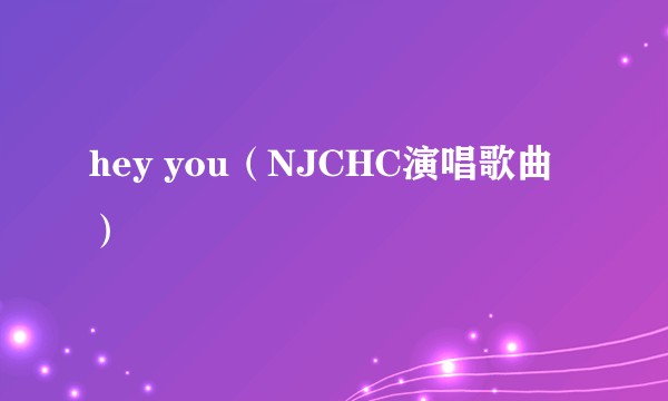 hey you（NJCHC演唱歌曲）