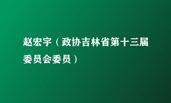 赵宏宇（政协吉林省第十三届委员会委员）
