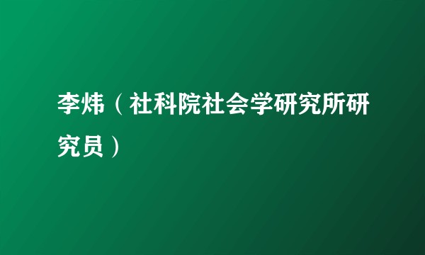 李炜（社科院社会学研究所研究员）