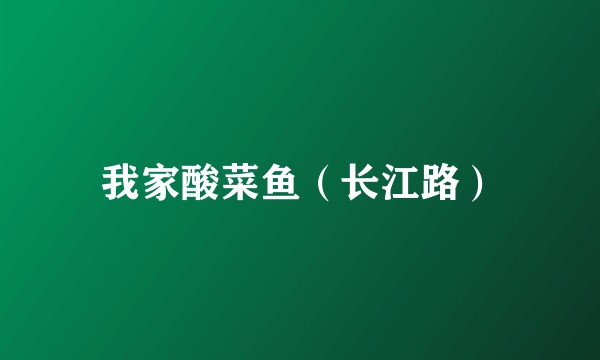 我家酸菜鱼（长江路）