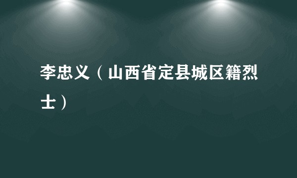 李忠义（山西省定县城区籍烈士）