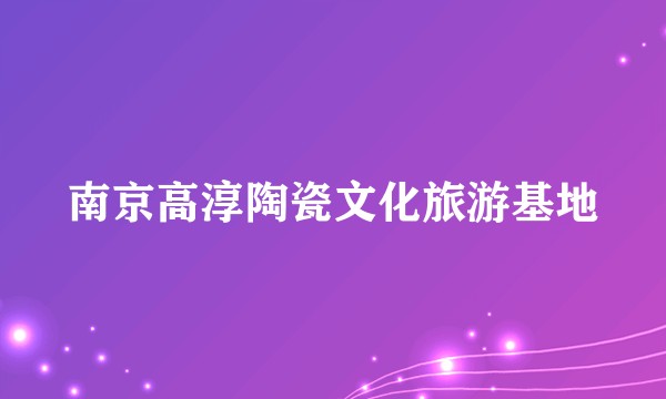 南京高淳陶瓷文化旅游基地