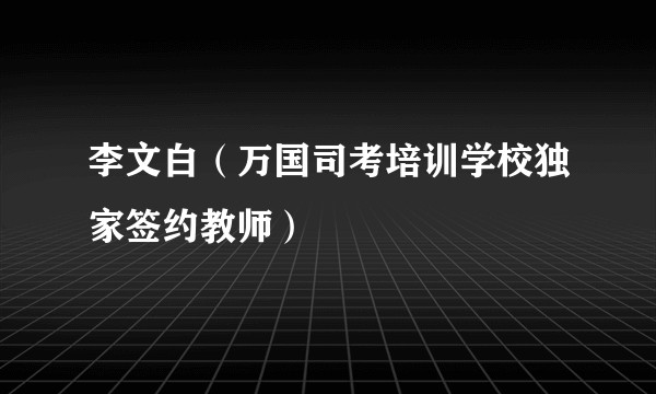 李文白(万国司考培训学校独家签约教师)