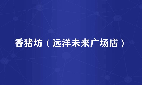 香猪坊（远洋未来广场店）
