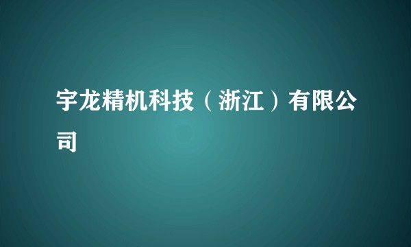 宇龙精机科技(浙江)有限公司
