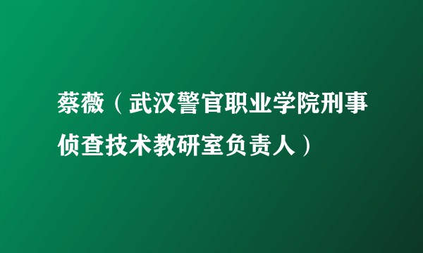蔡薇（武汉警官职业学院刑事侦查技术教研室负责人）