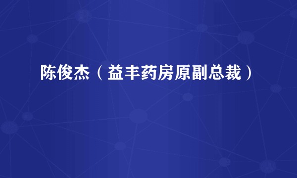 陈俊杰（益丰药房原副总裁）