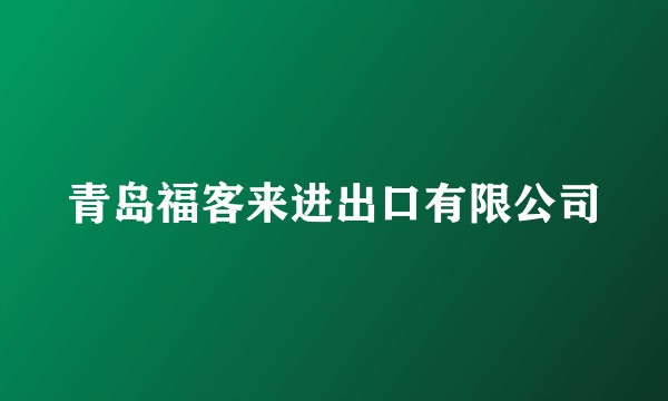青岛福客来进出口有限公司