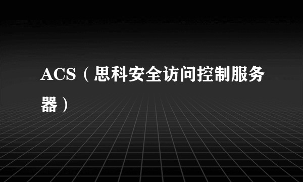 ACS（思科安全访问控制服务器）