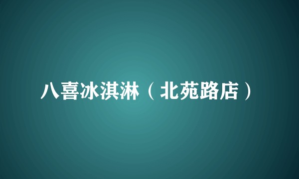 八喜冰淇淋（北苑路店）