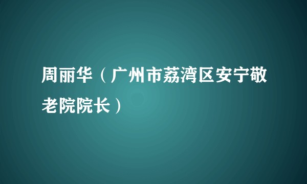 周丽华（广州市荔湾区安宁敬老院院长）