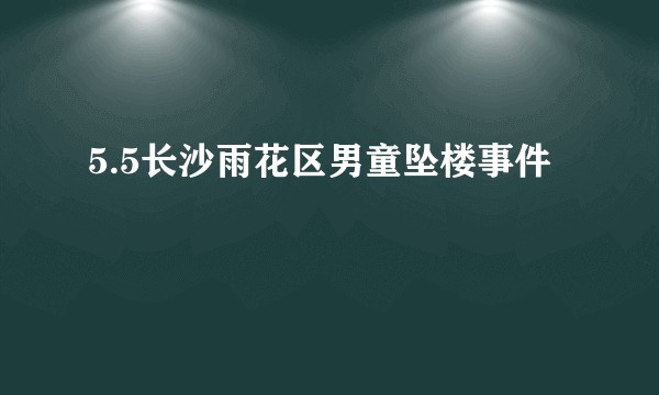 5.5长沙雨花区男童坠楼事件