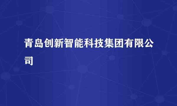 青岛创新智能科技集团有限公司