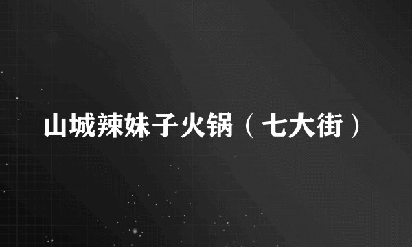 山城辣妹子火锅（七大街）