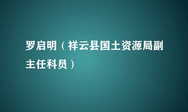 罗启明（祥云县国土资源局副主任科员）