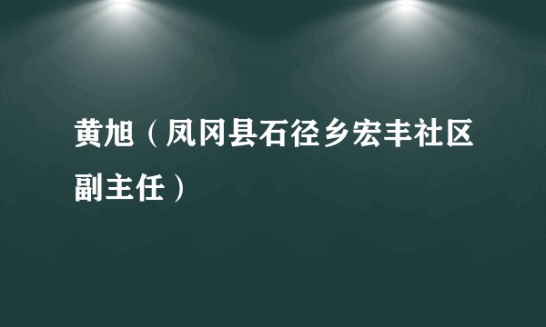 黄旭（凤冈县石径乡宏丰社区副主任）