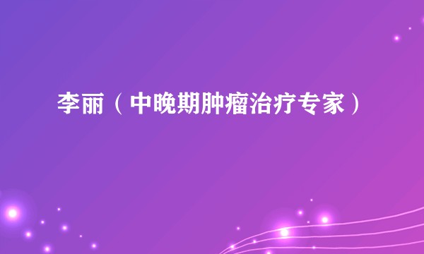 李丽（中晚期肿瘤治疗专家）