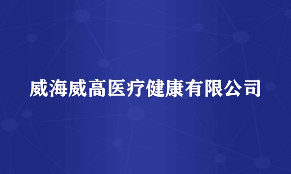 威海威高医疗健康有限公司