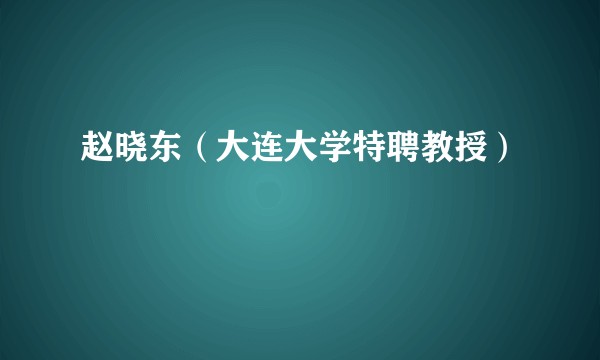 赵晓东（大连大学特聘教授）