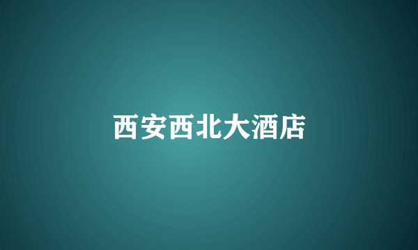 西安西北大酒店