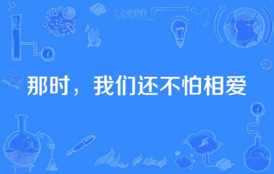 那时，我们还不怕相爱（改编自飞行官小北同名小说的电视剧）