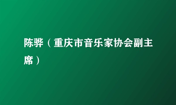 陈骅（重庆市音乐家协会副主席）