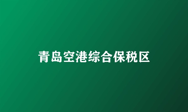 青岛空港综合保税区