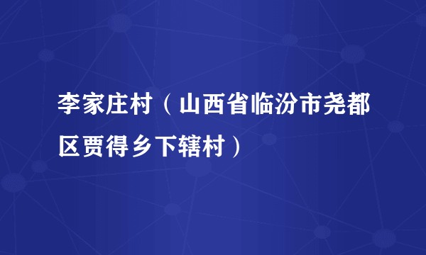 李家庄村（山西省临汾市尧都区贾得乡下辖村）