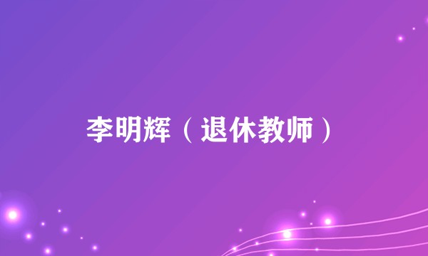 李明辉（退休教师）