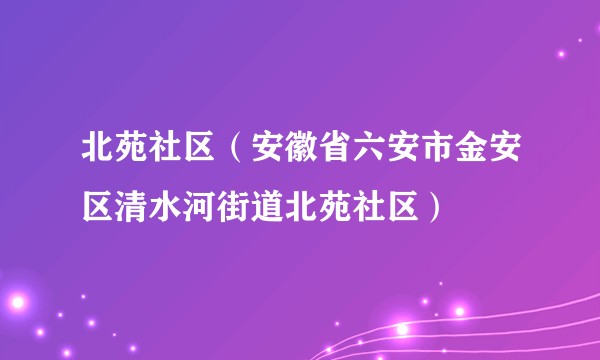 北苑社区(安徽省六安市金安区清水河街道北苑社区)