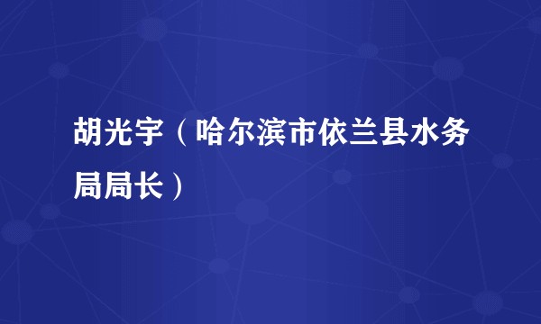 胡光宇（哈尔滨市依兰县水务局局长）