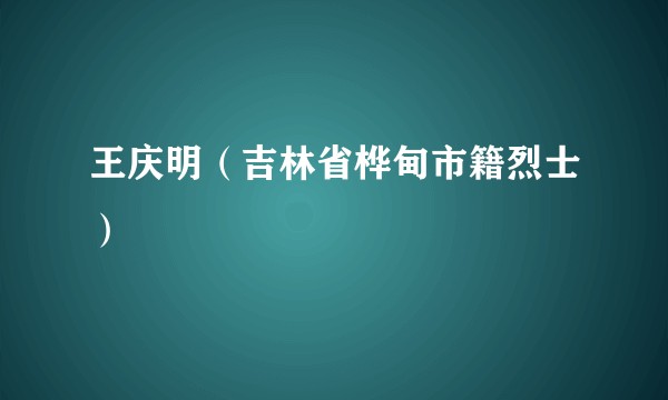 王庆明（吉林省桦甸市籍烈士）