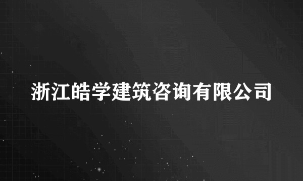 浙江皓学建筑咨询有限公司