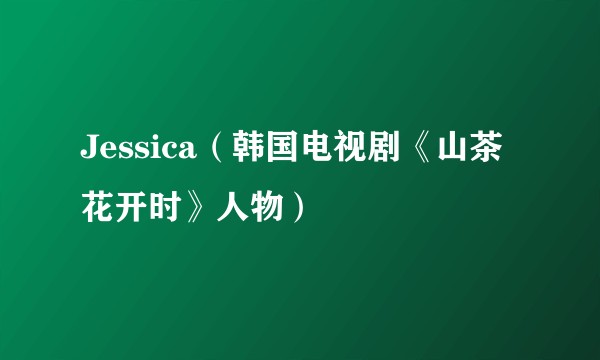 Jessica（韩国电视剧《山茶花开时》人物）
