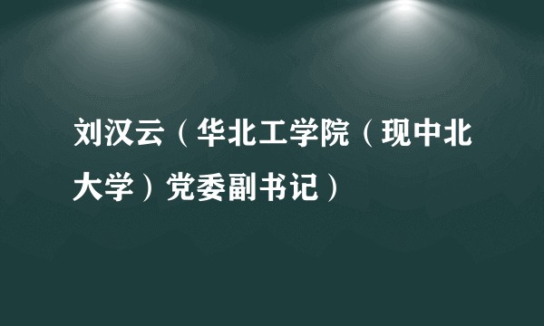 刘汉云（华北工学院（现中北大学）党委副书记）