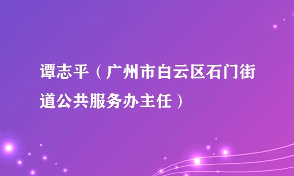 谭志平（广州市白云区石门街道公共服务办主任）