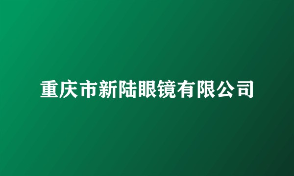 重庆市新陆眼镜有限公司
