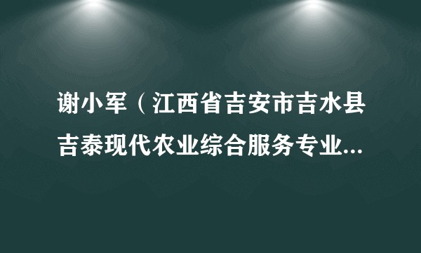 谢小军（江西省吉安市吉水县吉泰现代农业综合服务专业合作社理事长）