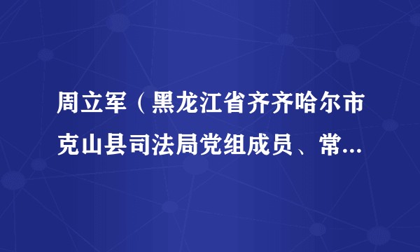 周立军(黑龙江省齐齐哈尔市克山县司法局党组成员、常务副局长)