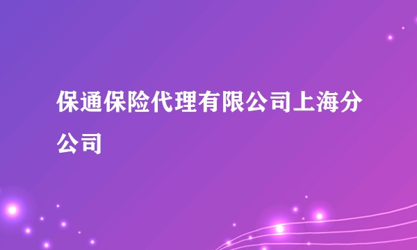 保通保险代理有限公司上海分公司