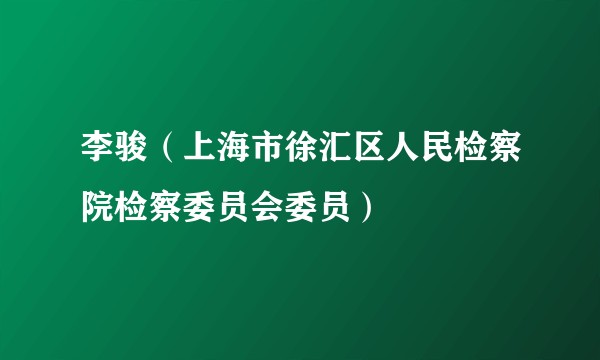 李骏（上海市徐汇区人民检察院检察委员会委员）
