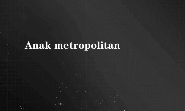 Anak metropolitan